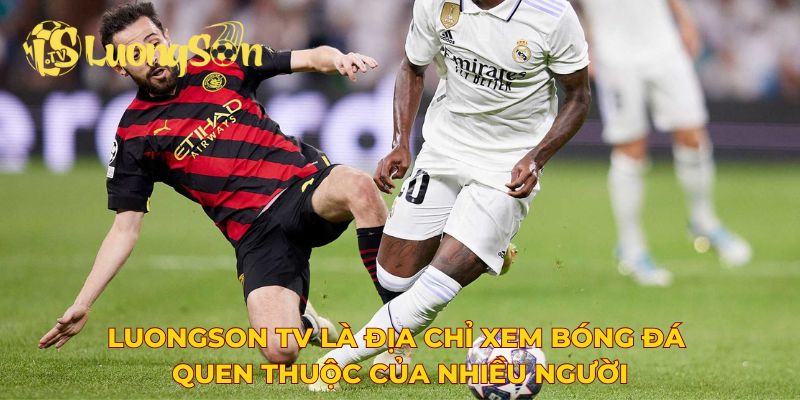LuongSon TV là địa chỉ xem bóng đá quen thuộc của nhiều người