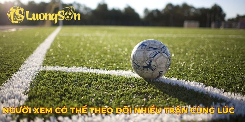Người xem có thể theo dõi nhiều trận cùng lúc